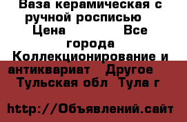 Ваза керамическая с ручной росписью  › Цена ­ 30 000 - Все города Коллекционирование и антиквариат » Другое   . Тульская обл.,Тула г.